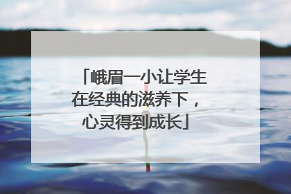 峨眉一小让学生在经典的滋养下，心灵得到成长