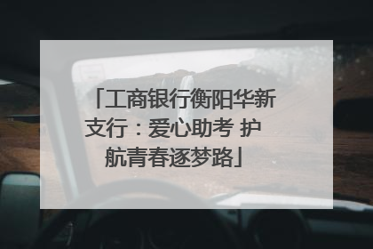 工商银行衡阳华新支行：爱心助考 护航青春逐梦路