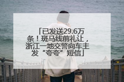 已发送29.6万条！斑马线前礼让，浙江一地交警向车主发“夸夸”短信