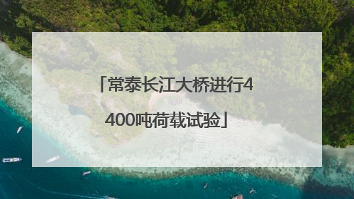 常泰长江大桥进行4400吨荷载试验