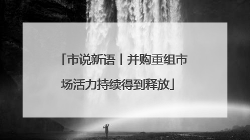 市说新语丨并购重组市场活力持续得到释放