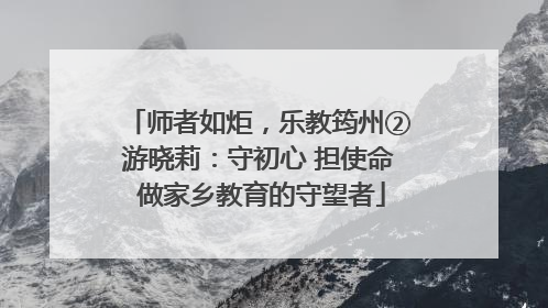师者如炬，乐教筠州②游晓莉：守初心 担使命 做家乡教育的守望者