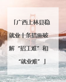 广西上林县稳就业十条措施破解“招工难”和“就业难”