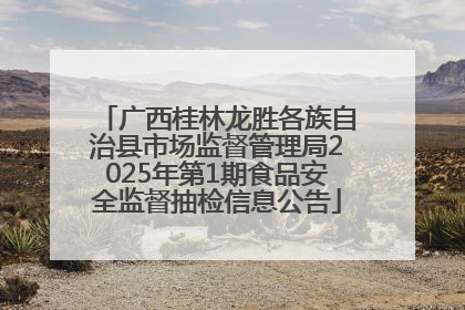 广西桂林龙胜各族自治县市场监督管理局2025年第1期食品安全监督抽检信息公告