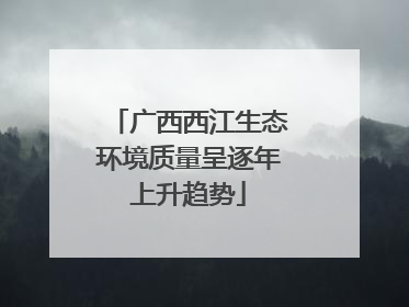广西西江生态环境质量呈逐年上升趋势