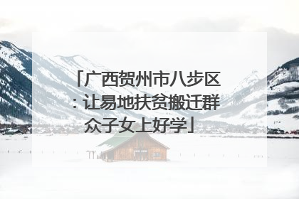 广西贺州市八步区：让易地扶贫搬迁群众子女上好学