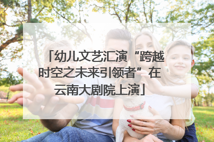 幼儿文艺汇演“跨越时空之未来引领者”在云南大剧院上演