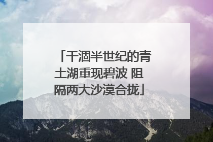 干涸半世纪的青土湖重现碧波 阻隔两大沙漠合拢