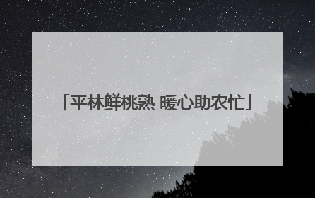 平林鲜桃熟 暖心助农忙