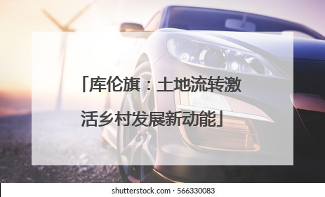 库伦旗：土地流转激活乡村发展新动能