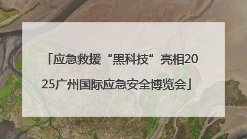 应急救援“黑科技”亮相2025广州国际应急安全博览会