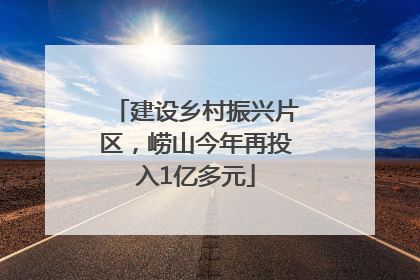 建设乡村振兴片区，崂山今年再投入1亿多元