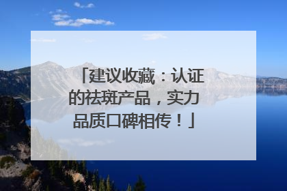 建议收藏：认证的祛斑产品，实力品质口碑相传！