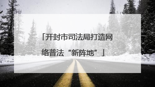 开封市司法局打造网络普法“新阵地”