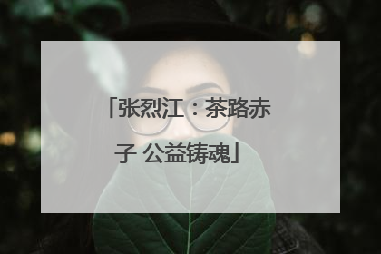 张烈江：茶路赤子 公益铸魂
