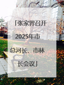 张家界召开2025年市总河长、市林长会议
