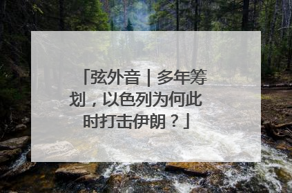 弦外音｜多年筹划，以色列为何此时打击伊朗？