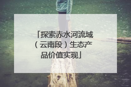 探索赤水河流域（云南段）生态产品价值实现