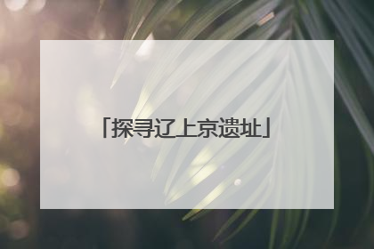 探寻辽上京遗址