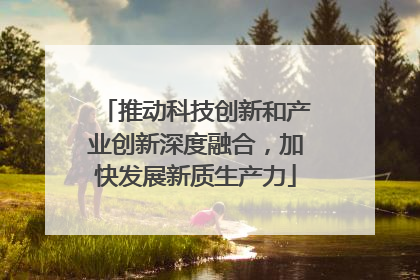 推动科技创新和产业创新深度融合，加快发展新质生产力