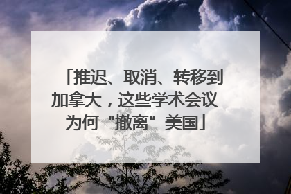 推迟、取消、转移到加拿大，这些学术会议为何“撤离”美国