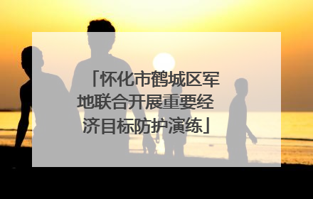 怀化市鹤城区军地联合开展重要经济目标防护演练