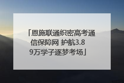 恩施联通织密高考通信保障网 护航3.89万学子逐梦考场