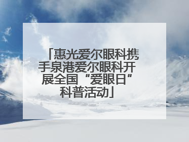 惠光爱尔眼科携手泉港爱尔眼科开展全国“爱眼日”科普活动