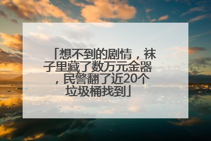 想不到的剧情，袜子里藏了数万元金器，民警翻了近20个垃圾桶找到