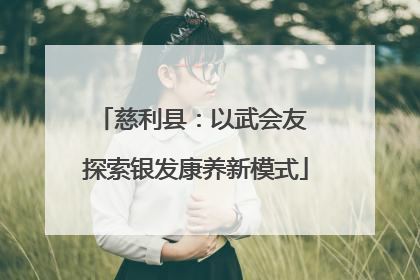 慈利县：以武会友 探索银发康养新模式
