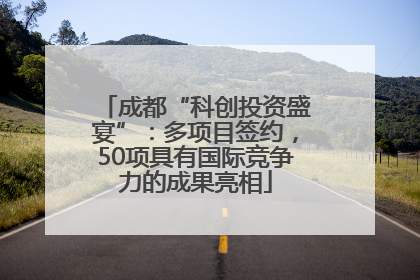 成都“科创投资盛宴”：多项目签约，50项具有国际竞争力的成果亮相