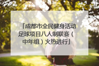 成都市全民健身活动足球项目八人制联赛（中年组）火热进行