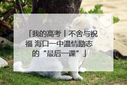 我的高考丨不舍与祝福 海口一中温情励志的“最后一课”