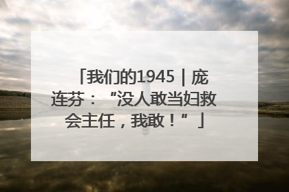 我们的1945｜庞连芬：“没人敢当妇救会主任，我敢！”