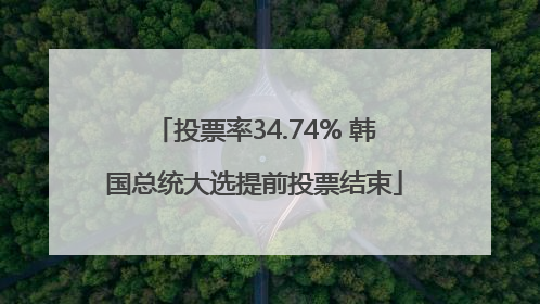 投票率34.74% 韩国总统大选提前投票结束