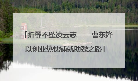 折翼不坠凌云志——曹东锋以创业热忱铺就助残之路
