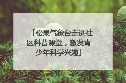 松果气象台走进社区科普课堂，激发青少年科学兴趣