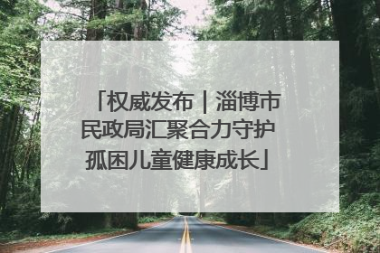 权威发布｜淄博市民政局汇聚合力守护孤困儿童健康成长