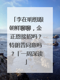李在明想跟朝鲜聊聊，金正恩接招吗？特朗普同意吗？丨一周深读