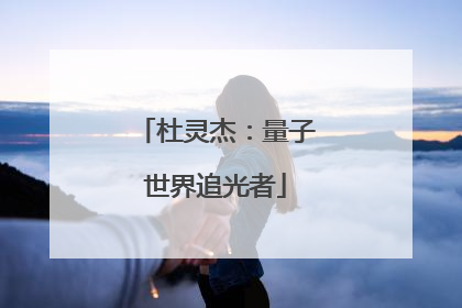 杜灵杰：量子世界追光者