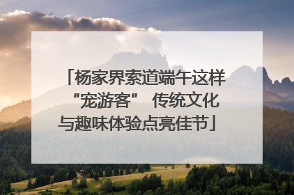 杨家界索道端午这样“宠游客” 传统文化与趣味体验点亮佳节
