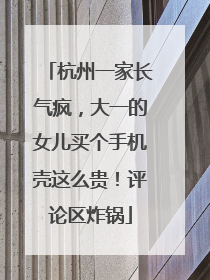 杭州一家长气疯，大一的女儿买个手机壳这么贵！评论区炸锅