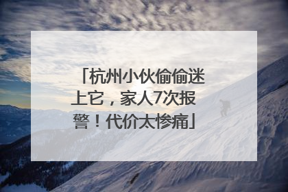 杭州小伙偷偷迷上它，家人7次报警！代价太惨痛