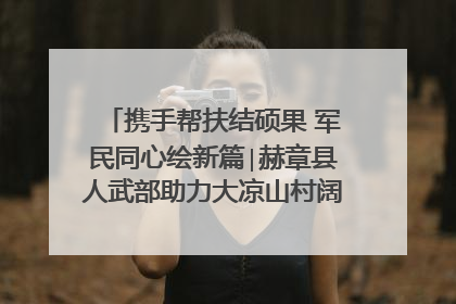 携手帮扶结硕果 军民同心绘新篇∣赫章县人武部助力大凉山村阔步乡村振兴路