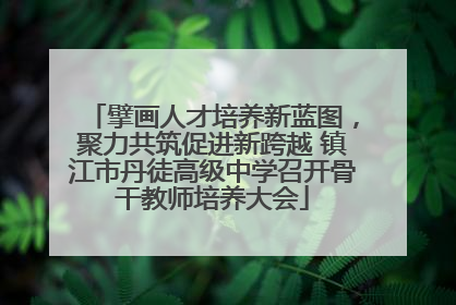 擘画人才培养新蓝图，聚力共筑促进新跨越 镇江市丹徒高级中学召开骨干教师培养大会