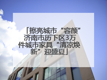 擦亮城市“容颜” 济南市历下区3万件城市家具“清凉焕新”迎盛夏