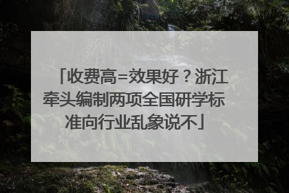 收费高=效果好？浙江牵头编制两项全国研学标准向行业乱象说不