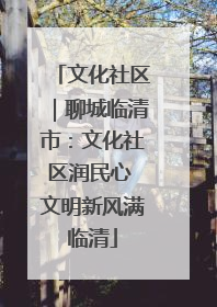 文化社区｜聊城临清市：文化社区润民心 文明新风满临清