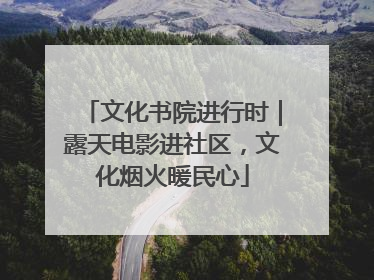 文化书院进行时｜露天电影进社区，文化烟火暖民心