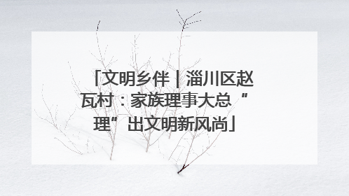 文明乡伴｜淄川区赵瓦村：家族理事大总“理”出文明新风尚